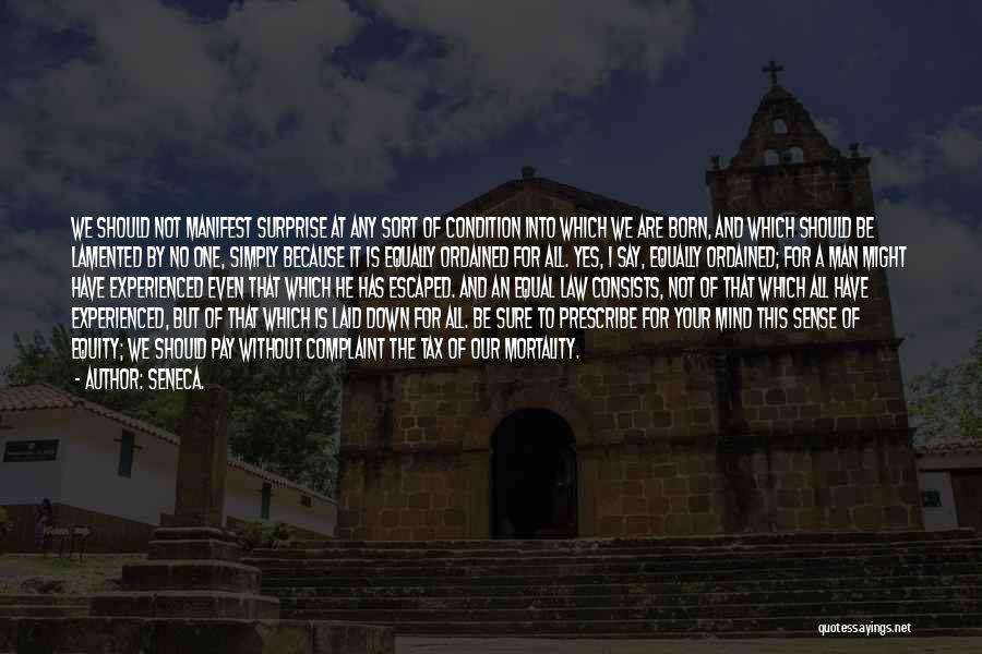 Seneca. Quotes: We Should Not Manifest Surprise At Any Sort Of Condition Into Which We Are Born, And Which Should Be Lamented