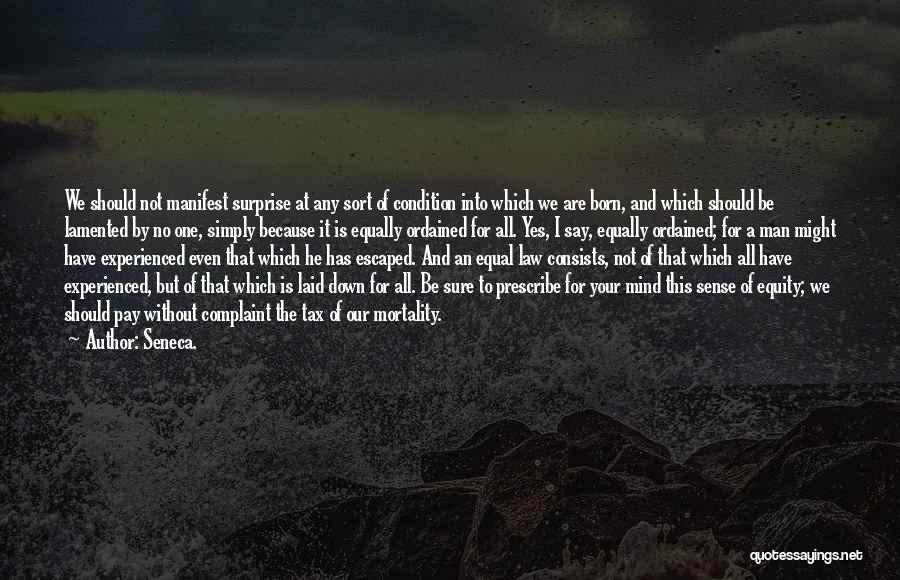 Seneca. Quotes: We Should Not Manifest Surprise At Any Sort Of Condition Into Which We Are Born, And Which Should Be Lamented