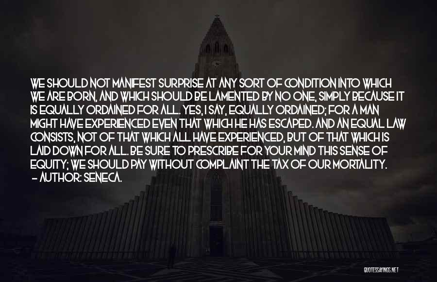 Seneca. Quotes: We Should Not Manifest Surprise At Any Sort Of Condition Into Which We Are Born, And Which Should Be Lamented