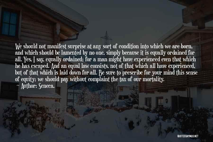 Seneca. Quotes: We Should Not Manifest Surprise At Any Sort Of Condition Into Which We Are Born, And Which Should Be Lamented