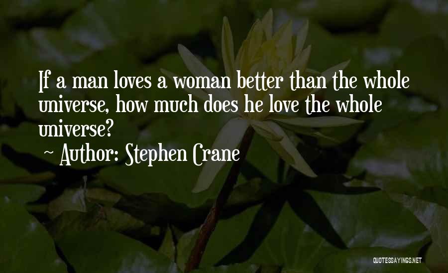 Stephen Crane Quotes: If A Man Loves A Woman Better Than The Whole Universe, How Much Does He Love The Whole Universe?
