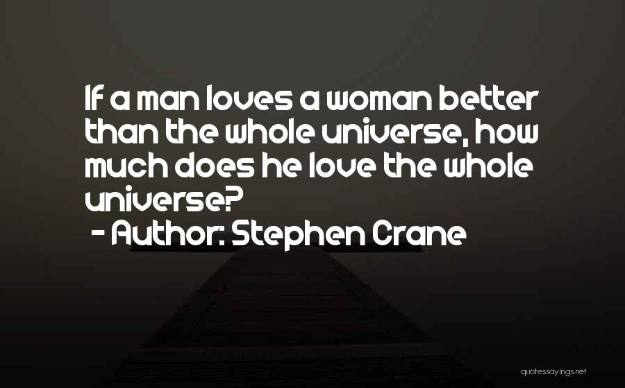 Stephen Crane Quotes: If A Man Loves A Woman Better Than The Whole Universe, How Much Does He Love The Whole Universe?