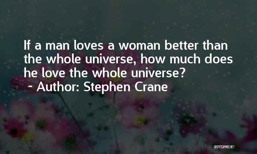 Stephen Crane Quotes: If A Man Loves A Woman Better Than The Whole Universe, How Much Does He Love The Whole Universe?