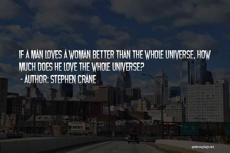 Stephen Crane Quotes: If A Man Loves A Woman Better Than The Whole Universe, How Much Does He Love The Whole Universe?