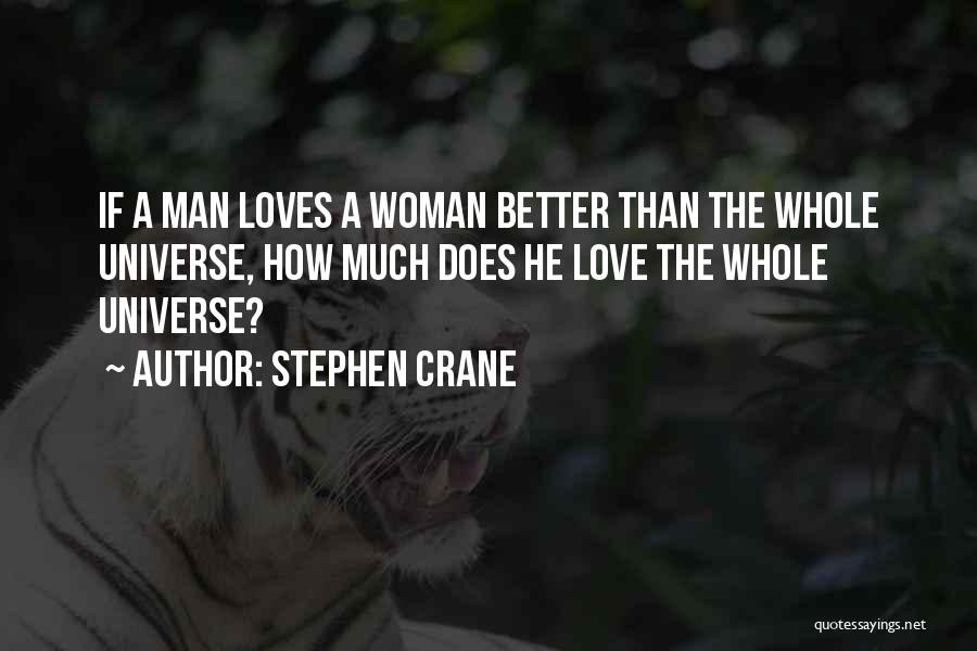 Stephen Crane Quotes: If A Man Loves A Woman Better Than The Whole Universe, How Much Does He Love The Whole Universe?