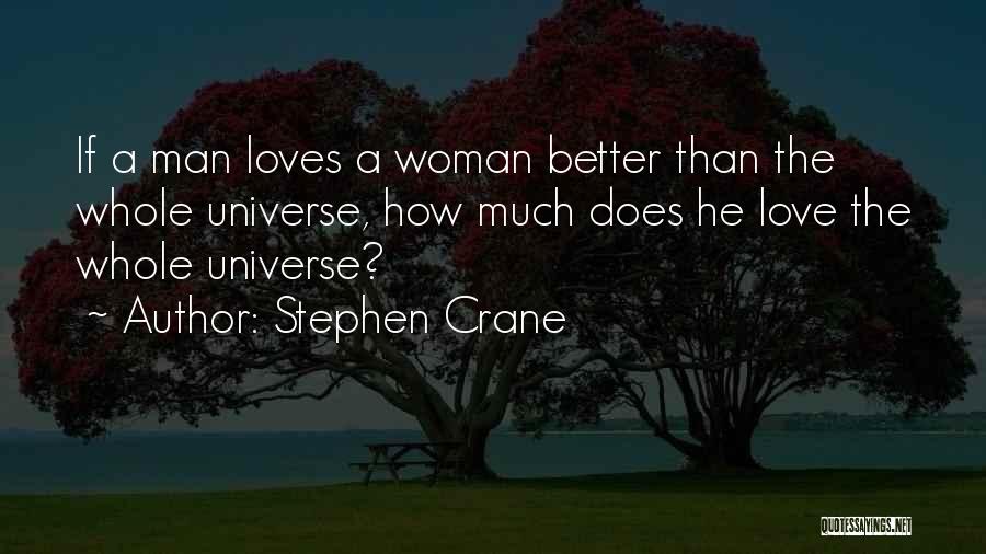 Stephen Crane Quotes: If A Man Loves A Woman Better Than The Whole Universe, How Much Does He Love The Whole Universe?