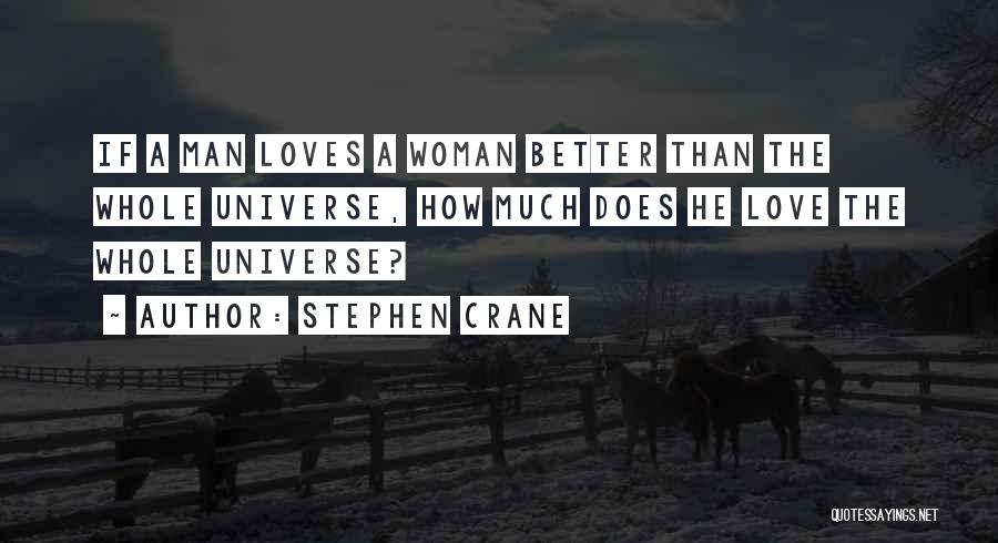 Stephen Crane Quotes: If A Man Loves A Woman Better Than The Whole Universe, How Much Does He Love The Whole Universe?
