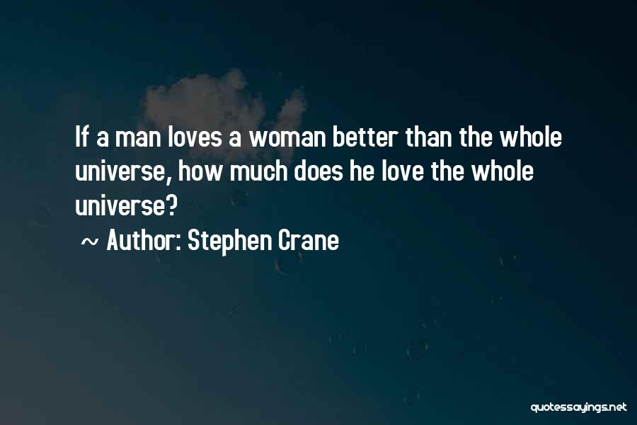 Stephen Crane Quotes: If A Man Loves A Woman Better Than The Whole Universe, How Much Does He Love The Whole Universe?