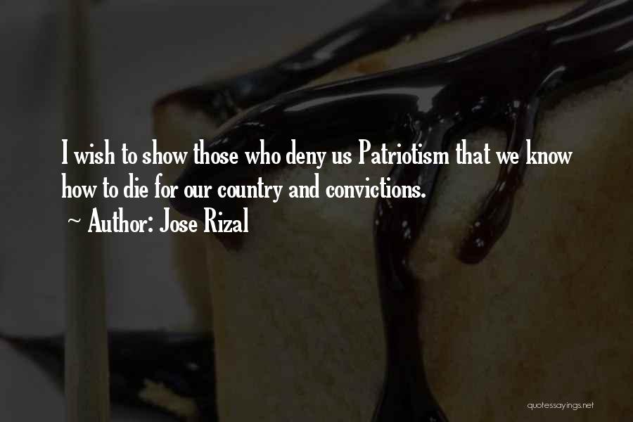 Jose Rizal Quotes: I Wish To Show Those Who Deny Us Patriotism That We Know How To Die For Our Country And Convictions.