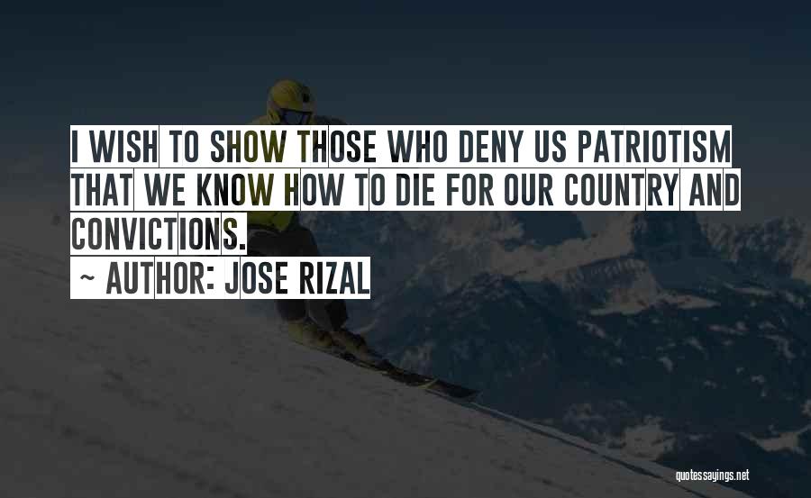Jose Rizal Quotes: I Wish To Show Those Who Deny Us Patriotism That We Know How To Die For Our Country And Convictions.