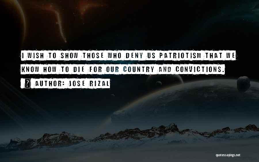 Jose Rizal Quotes: I Wish To Show Those Who Deny Us Patriotism That We Know How To Die For Our Country And Convictions.