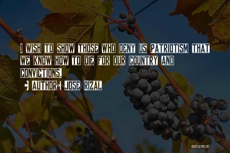 Jose Rizal Quotes: I Wish To Show Those Who Deny Us Patriotism That We Know How To Die For Our Country And Convictions.