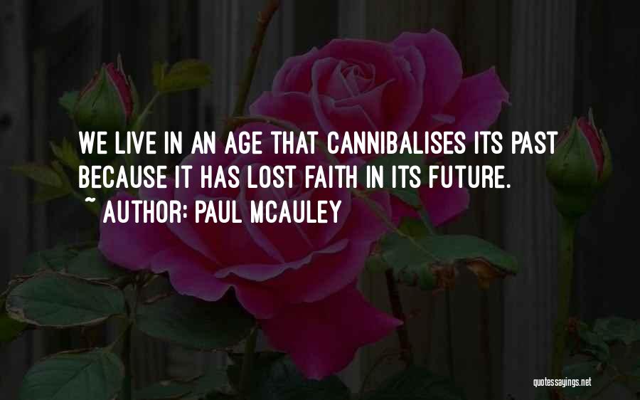 Paul McAuley Quotes: We Live In An Age That Cannibalises Its Past Because It Has Lost Faith In Its Future.