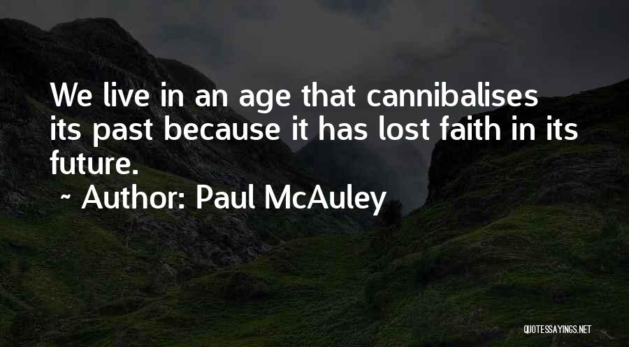 Paul McAuley Quotes: We Live In An Age That Cannibalises Its Past Because It Has Lost Faith In Its Future.