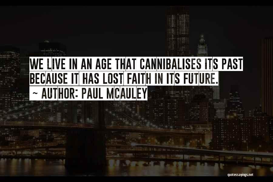 Paul McAuley Quotes: We Live In An Age That Cannibalises Its Past Because It Has Lost Faith In Its Future.