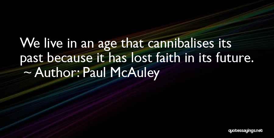 Paul McAuley Quotes: We Live In An Age That Cannibalises Its Past Because It Has Lost Faith In Its Future.