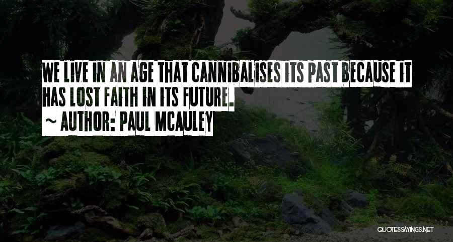 Paul McAuley Quotes: We Live In An Age That Cannibalises Its Past Because It Has Lost Faith In Its Future.