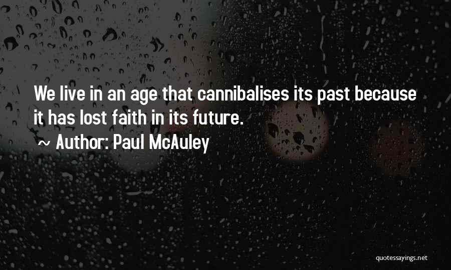 Paul McAuley Quotes: We Live In An Age That Cannibalises Its Past Because It Has Lost Faith In Its Future.