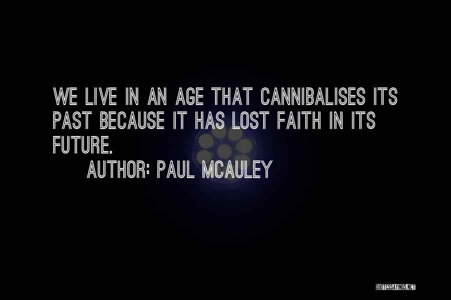 Paul McAuley Quotes: We Live In An Age That Cannibalises Its Past Because It Has Lost Faith In Its Future.