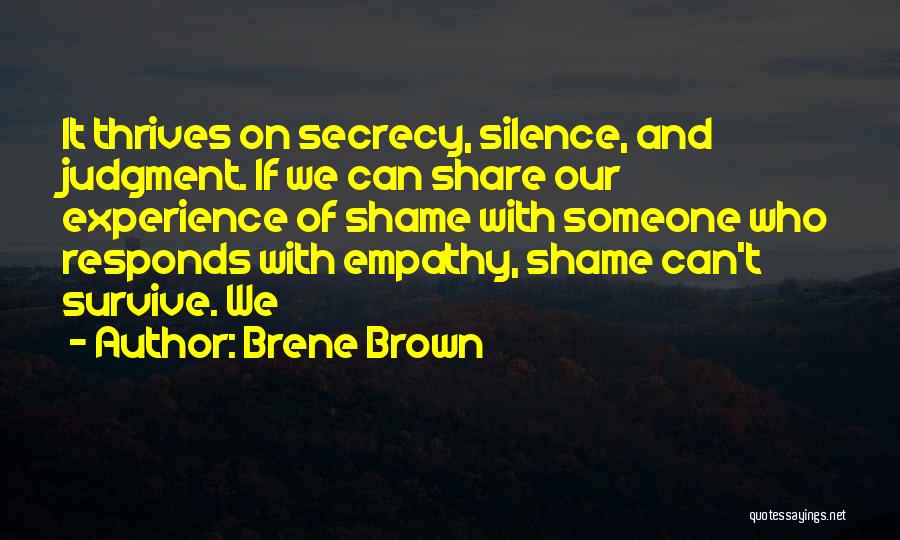 Brene Brown Quotes: It Thrives On Secrecy, Silence, And Judgment. If We Can Share Our Experience Of Shame With Someone Who Responds With