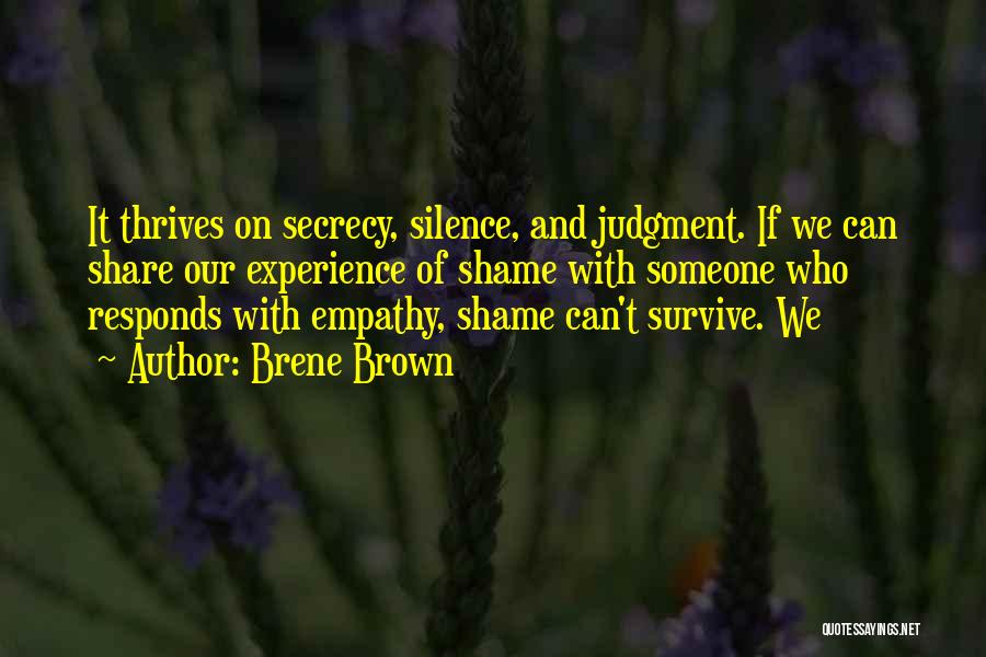 Brene Brown Quotes: It Thrives On Secrecy, Silence, And Judgment. If We Can Share Our Experience Of Shame With Someone Who Responds With