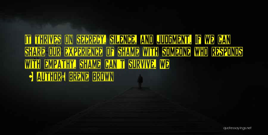 Brene Brown Quotes: It Thrives On Secrecy, Silence, And Judgment. If We Can Share Our Experience Of Shame With Someone Who Responds With