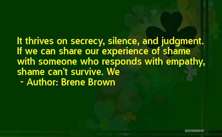 Brene Brown Quotes: It Thrives On Secrecy, Silence, And Judgment. If We Can Share Our Experience Of Shame With Someone Who Responds With