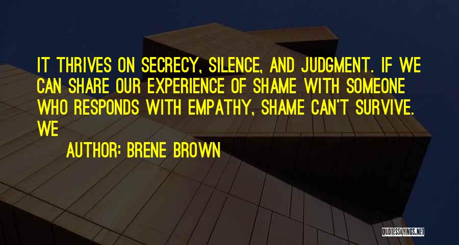 Brene Brown Quotes: It Thrives On Secrecy, Silence, And Judgment. If We Can Share Our Experience Of Shame With Someone Who Responds With