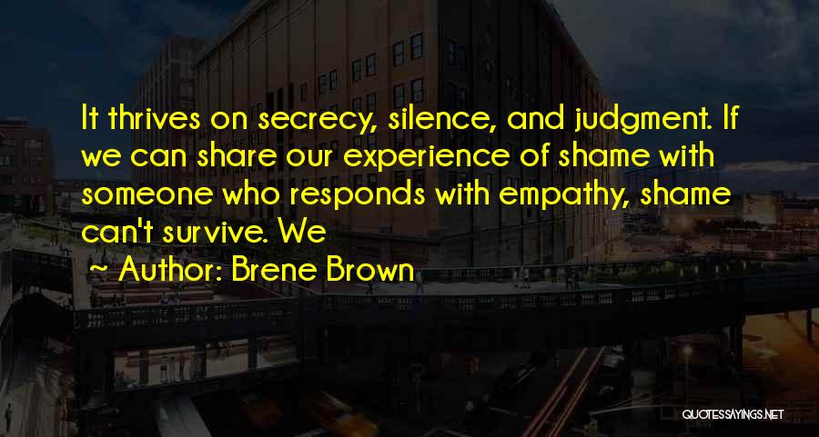 Brene Brown Quotes: It Thrives On Secrecy, Silence, And Judgment. If We Can Share Our Experience Of Shame With Someone Who Responds With