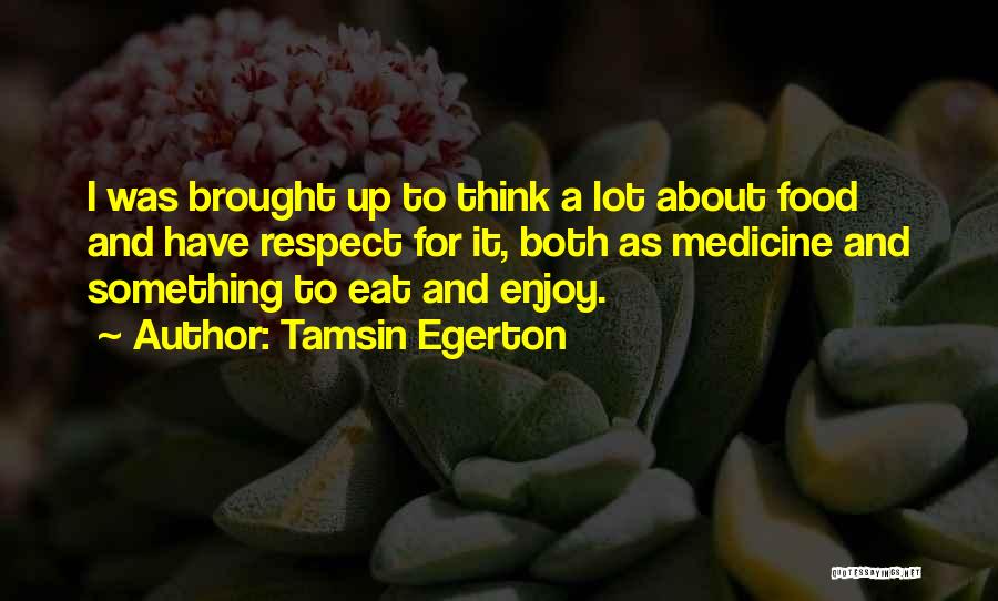 Tamsin Egerton Quotes: I Was Brought Up To Think A Lot About Food And Have Respect For It, Both As Medicine And Something