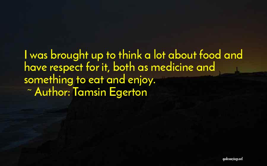 Tamsin Egerton Quotes: I Was Brought Up To Think A Lot About Food And Have Respect For It, Both As Medicine And Something