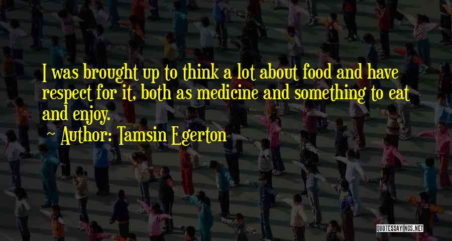 Tamsin Egerton Quotes: I Was Brought Up To Think A Lot About Food And Have Respect For It, Both As Medicine And Something