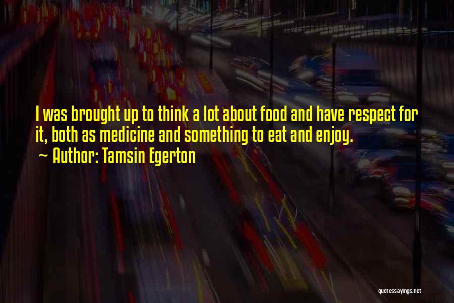 Tamsin Egerton Quotes: I Was Brought Up To Think A Lot About Food And Have Respect For It, Both As Medicine And Something