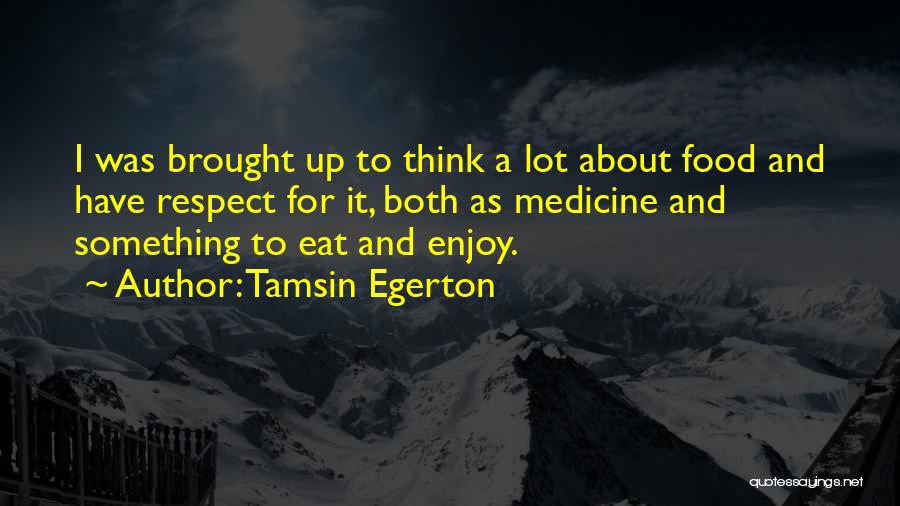 Tamsin Egerton Quotes: I Was Brought Up To Think A Lot About Food And Have Respect For It, Both As Medicine And Something