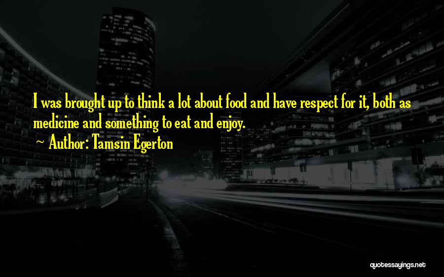 Tamsin Egerton Quotes: I Was Brought Up To Think A Lot About Food And Have Respect For It, Both As Medicine And Something