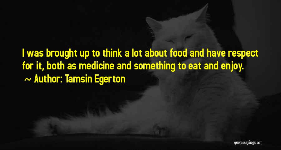 Tamsin Egerton Quotes: I Was Brought Up To Think A Lot About Food And Have Respect For It, Both As Medicine And Something