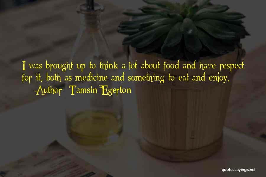 Tamsin Egerton Quotes: I Was Brought Up To Think A Lot About Food And Have Respect For It, Both As Medicine And Something