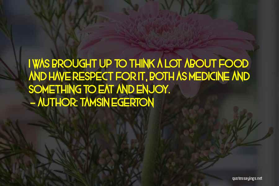 Tamsin Egerton Quotes: I Was Brought Up To Think A Lot About Food And Have Respect For It, Both As Medicine And Something