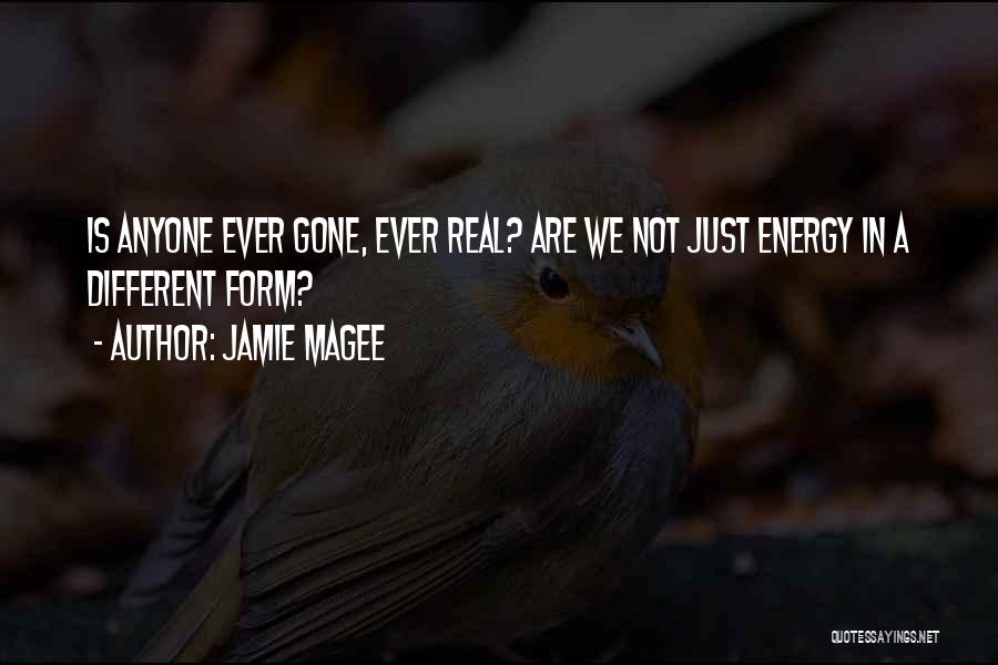 Jamie Magee Quotes: Is Anyone Ever Gone, Ever Real? Are We Not Just Energy In A Different Form?