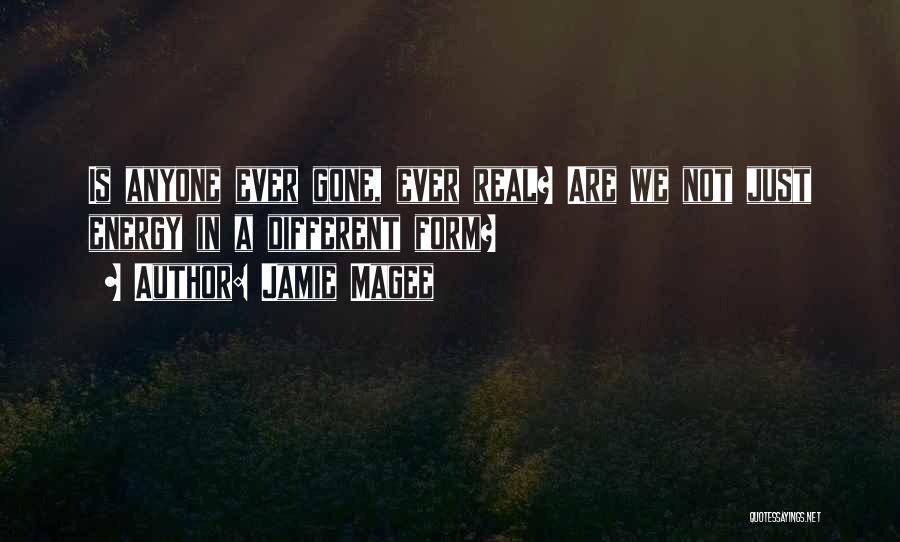 Jamie Magee Quotes: Is Anyone Ever Gone, Ever Real? Are We Not Just Energy In A Different Form?