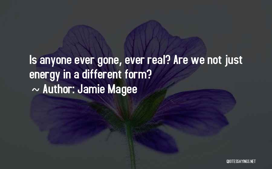 Jamie Magee Quotes: Is Anyone Ever Gone, Ever Real? Are We Not Just Energy In A Different Form?