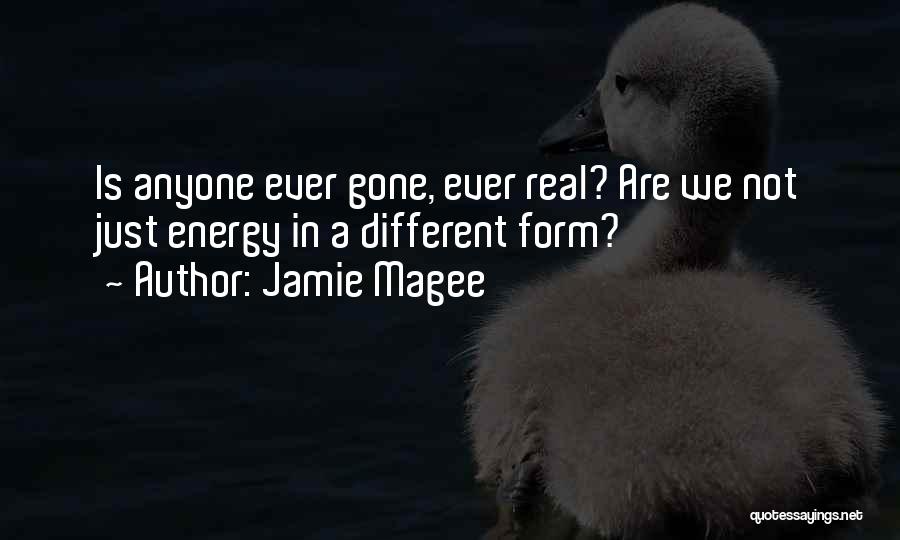 Jamie Magee Quotes: Is Anyone Ever Gone, Ever Real? Are We Not Just Energy In A Different Form?