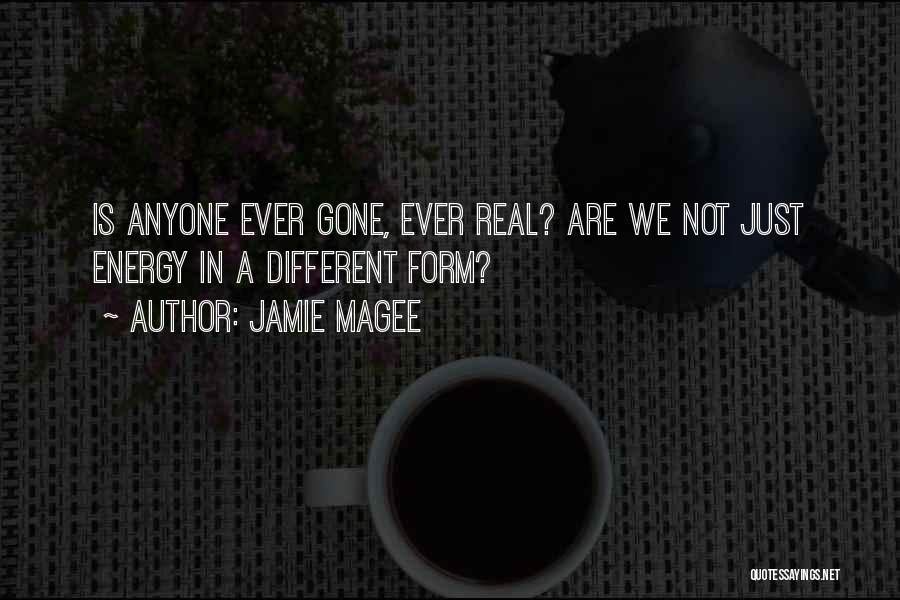 Jamie Magee Quotes: Is Anyone Ever Gone, Ever Real? Are We Not Just Energy In A Different Form?