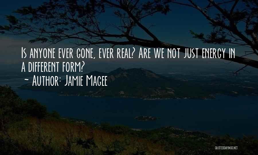 Jamie Magee Quotes: Is Anyone Ever Gone, Ever Real? Are We Not Just Energy In A Different Form?