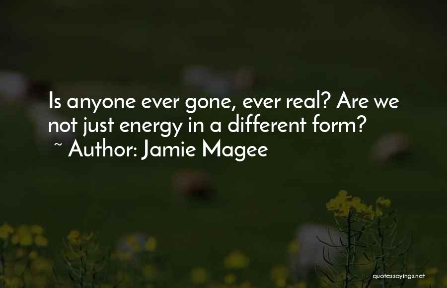 Jamie Magee Quotes: Is Anyone Ever Gone, Ever Real? Are We Not Just Energy In A Different Form?