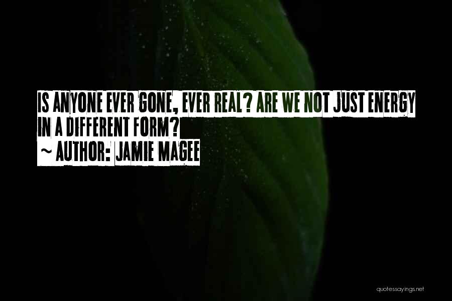 Jamie Magee Quotes: Is Anyone Ever Gone, Ever Real? Are We Not Just Energy In A Different Form?