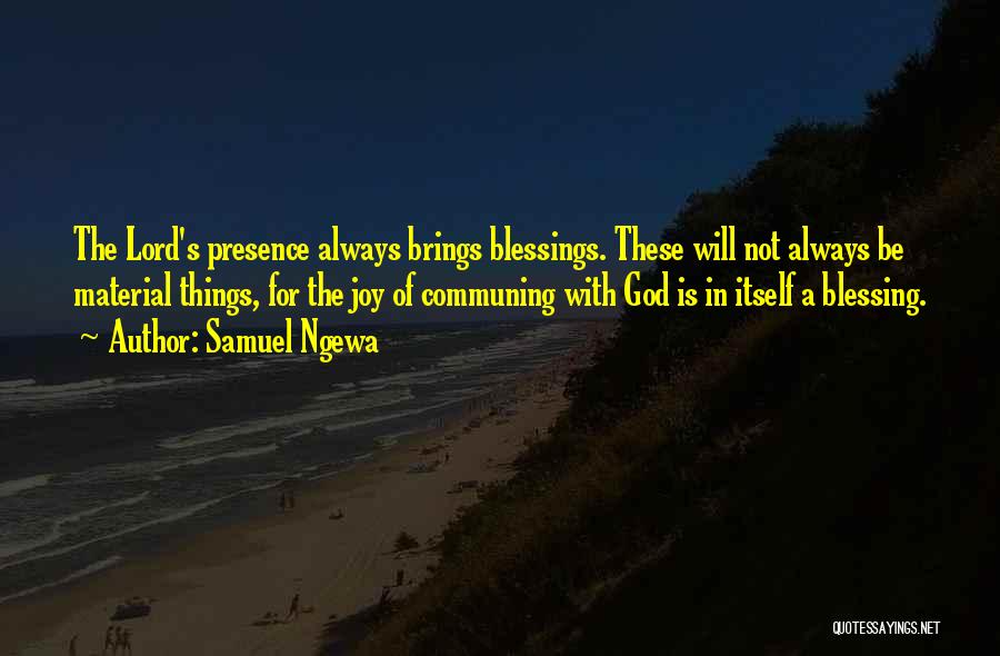 Samuel Ngewa Quotes: The Lord's Presence Always Brings Blessings. These Will Not Always Be Material Things, For The Joy Of Communing With God