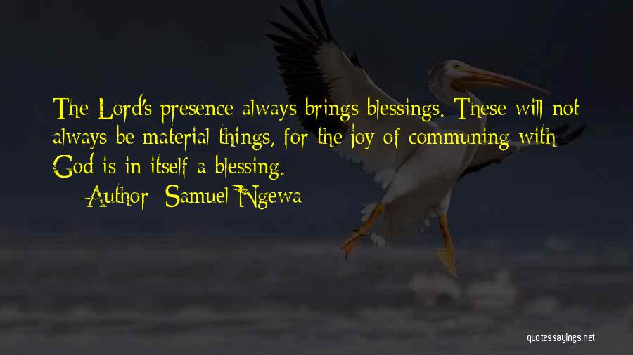 Samuel Ngewa Quotes: The Lord's Presence Always Brings Blessings. These Will Not Always Be Material Things, For The Joy Of Communing With God