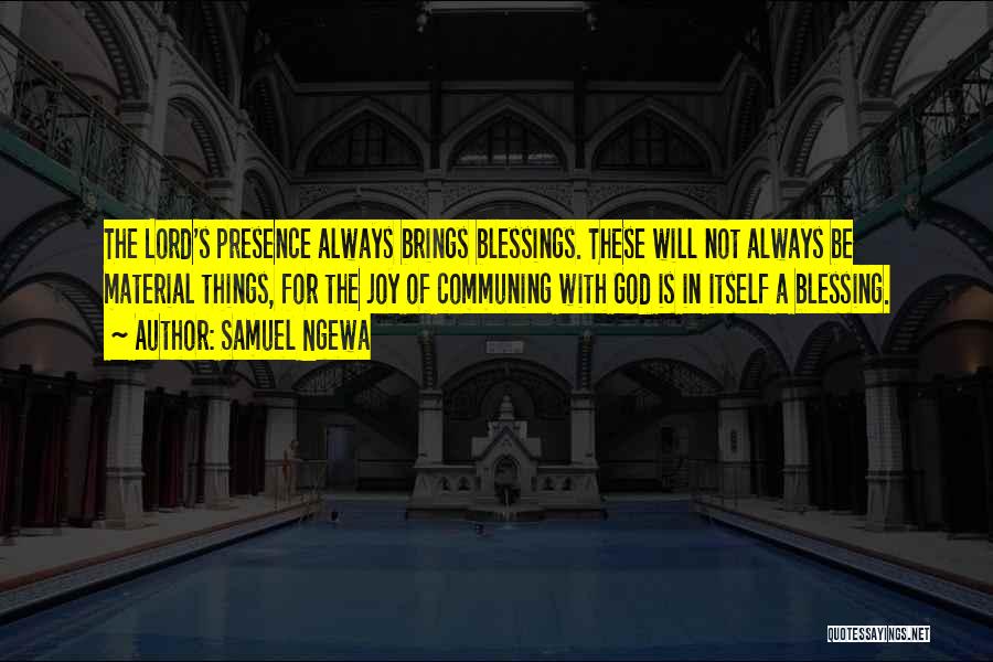 Samuel Ngewa Quotes: The Lord's Presence Always Brings Blessings. These Will Not Always Be Material Things, For The Joy Of Communing With God