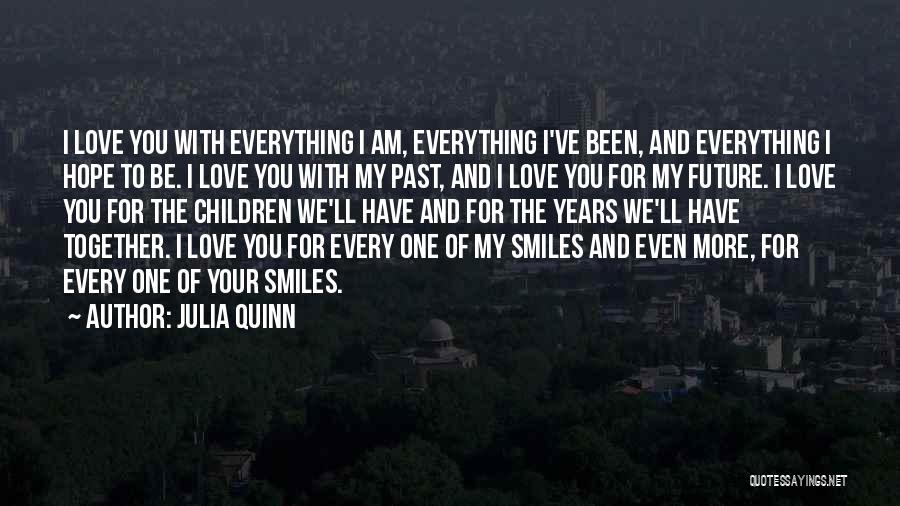 Julia Quinn Quotes: I Love You With Everything I Am, Everything I've Been, And Everything I Hope To Be. I Love You With